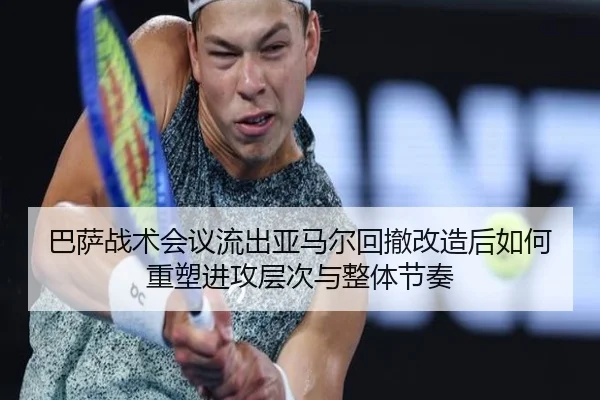 巴萨战术会议流出亚马尔回撤改造后如何重塑进攻层次与整体节奏