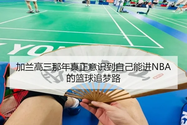 加兰高三那年真正意识到自己能进NBA的篮球追梦路